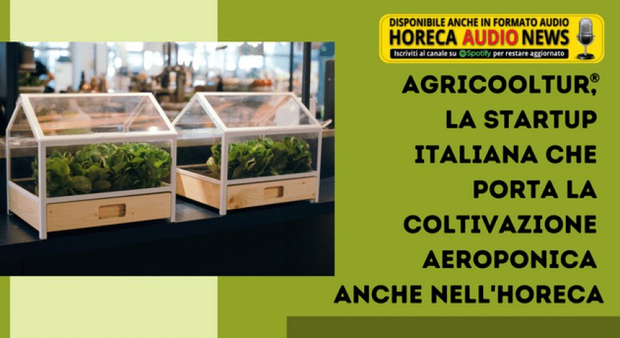 Agricooltur®, la startup italiana che porta la coltivazione aeroponica anche nell'Horeca