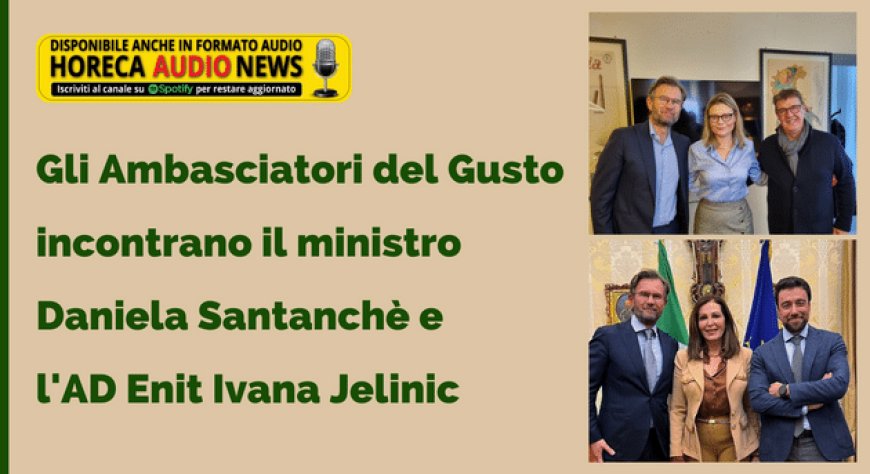 Gli Ambasciatori del Gusto incontrano il ministro Daniela Santanchè e l'Ad Enit Ivana Jelinic