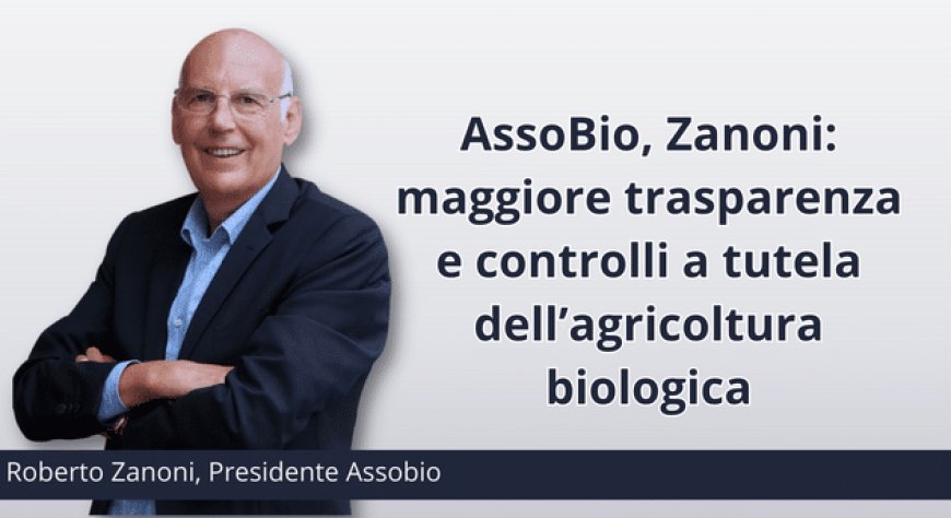 AssoBio, Zanoni: maggiore trasparenza e controlli a tutela dell’agricoltura biologica
