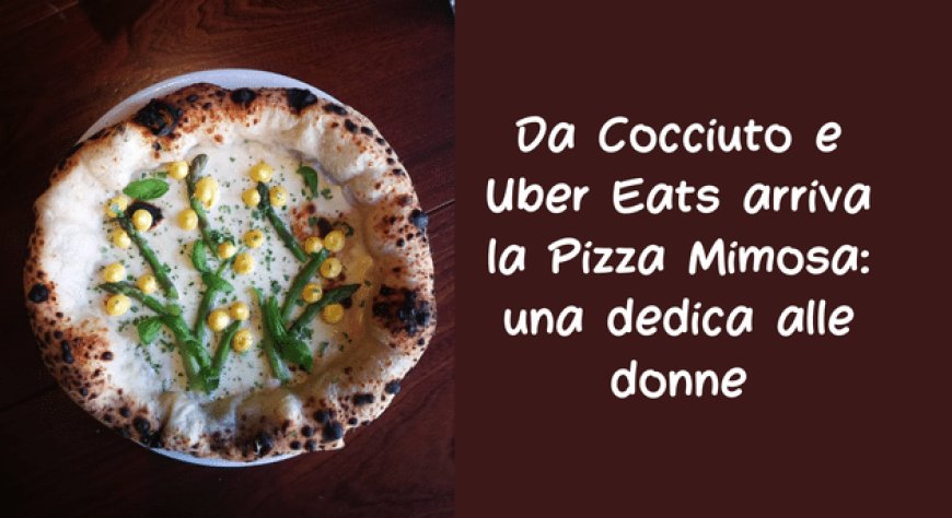 Da Cocciuto e Uber Eats arriva la Pizza Mimosa: una dedica alle donne