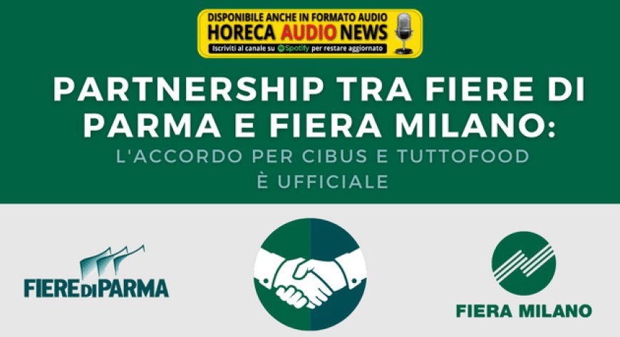 Partnership tra Fiere di Parma e Fiera Milano: l'accordo per Cibus e Tuttofood è ufficiale