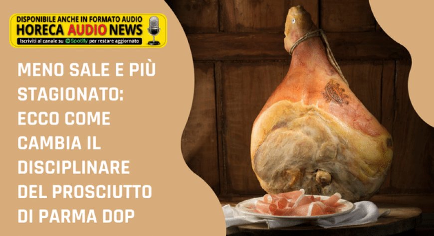 Meno sale e più stagionato: ecco come cambia il disciplinare del Prosciutto di Parma DOP