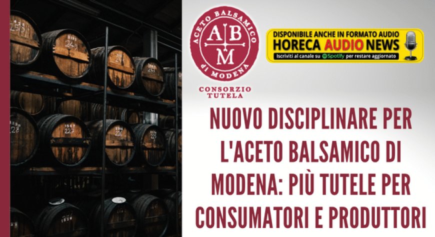 Nuovo disciplinare per l'Aceto Balsamico di Modena: più tutele per consumatori e produttori