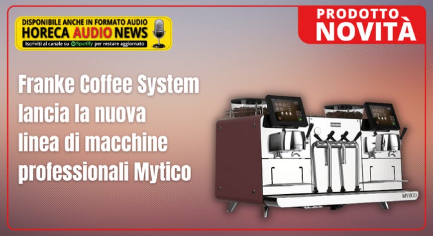 Franke Coffee System lancia la nuova linea di macchine professionali Mytico