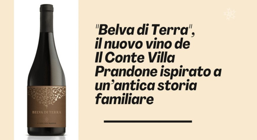 "Belva di Terra", il nuovo vino de Il Conte Villa Prandone ispirato a un’antica storia familiare