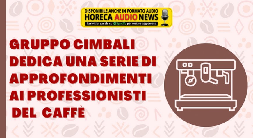 Gruppo Cimbali dedica una serie di approfondimenti ai professionisti del caffè