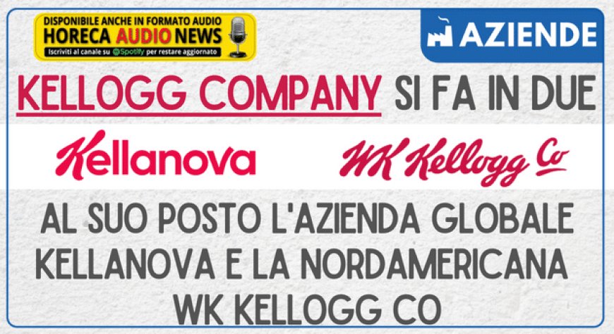 Kellogg Company si fa in due: al suo posto l'azienda globale Kellanova e la nordamericana WK Kellogg Co