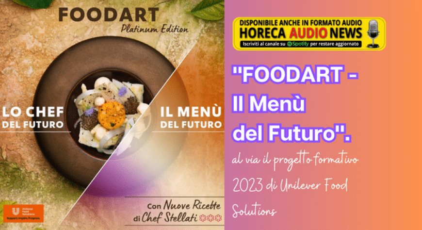 "FOODART - Il Menù del Futuro". Al via il progetto formativo 2023 di Unilever Food Solutions