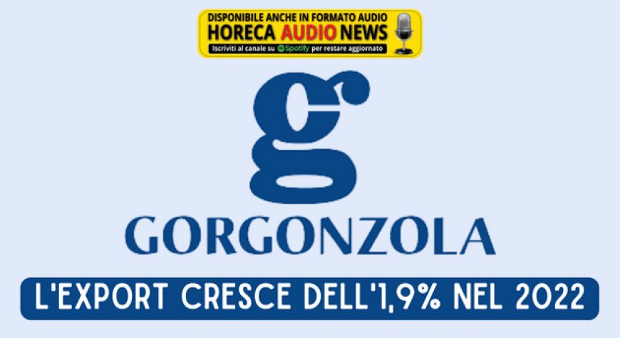 Gorgonzola Dop: l'export cresce dell'1,9% nel 2022