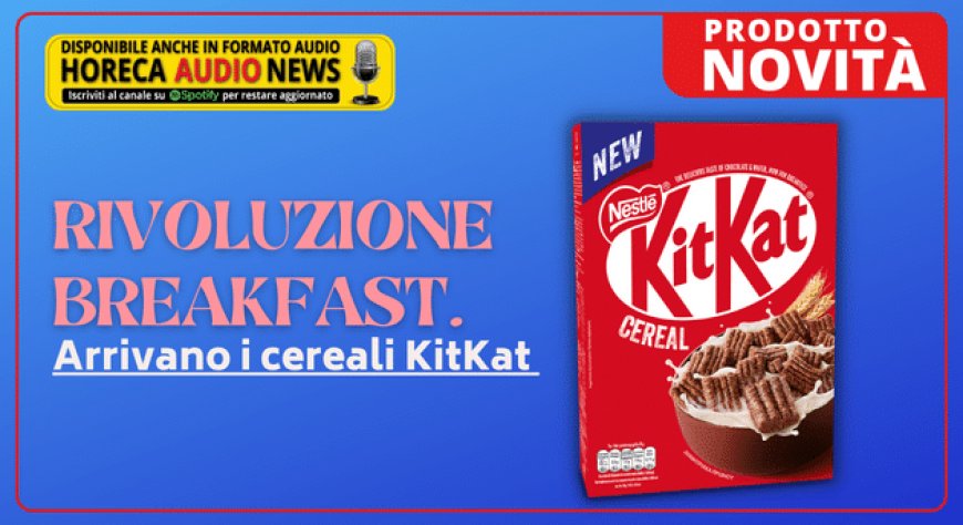 Rivoluzione breakfast. Arrivano i cereali KitKat