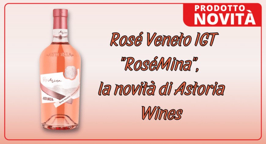 Rosé Veneto IGT "RoséMina", la novità di Astoria Wines
