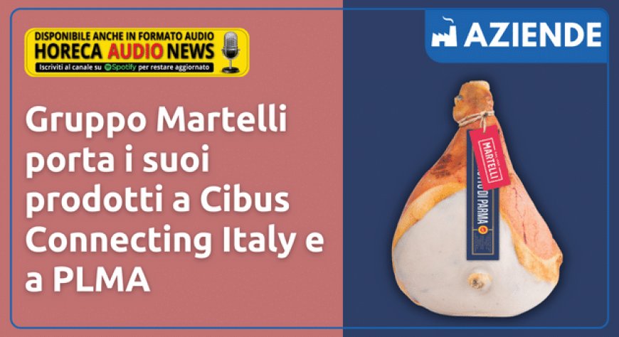 Gruppo Martelli porta i suoi prodotti a Cibus Connecting Italy e a PLMA