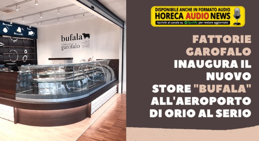 Fattorie Garofalo inaugura il nuovo store "Bufala" all'aeroporto di Orio al Serio