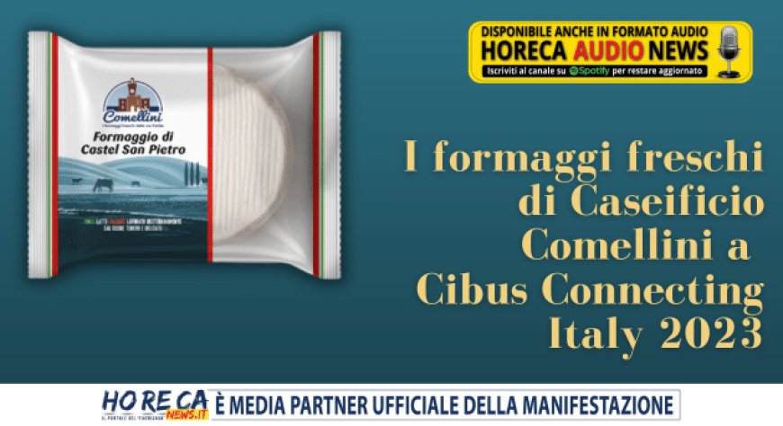 I formaggi freschi di Caseificio Comellini a Cibus Connecting Italy 2023