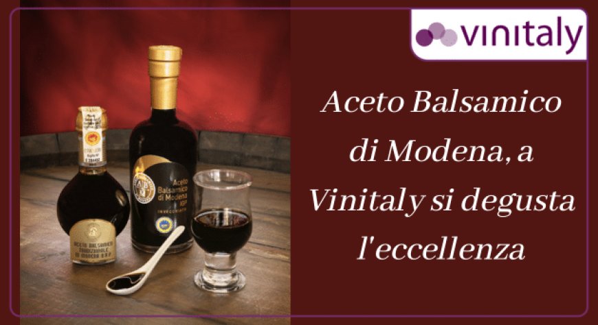 Aceto Balsamico di Modena, a Vinitaly si degusta l'eccellenza
