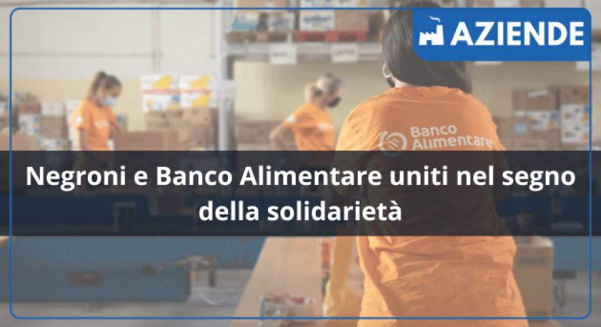 Negroni e Banco Alimentare uniti nel segno della solidarietà