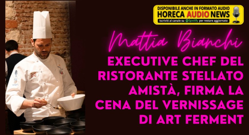 Mattia Bianchi, Executive Chef del Ristorante stellato Amistà, firma la cena del vernissage di Art Ferment