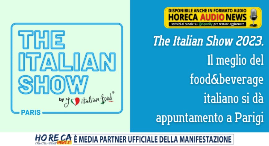 The Italian Show 2023. Il meglio del food&beverage italiano si dà appuntamento a Parigi