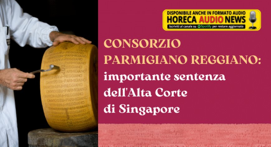Consorzio Parmigiano Reggiano: importante sentenza dell'Alta Corte di Singapore
