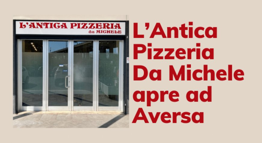 L’Antica Pizzeria Da Michele apre ad Aversa