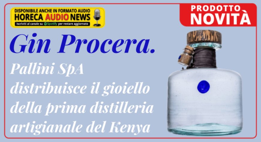 Gin Procera. Pallini SpA distribuisce il gioiello della prima distilleria artigianale del Kenya