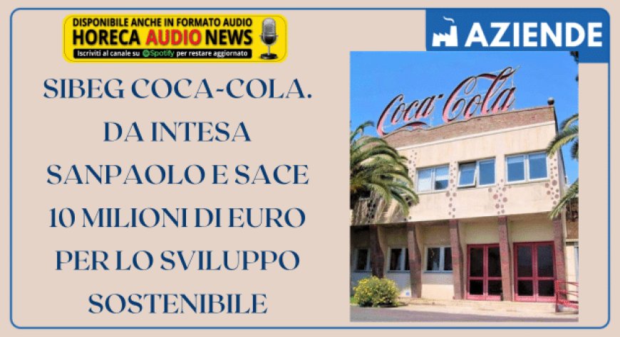 Sibeg Coca-Cola. Da Intesa Sanpaolo e SACE 10 milioni di euro per lo sviluppo sostenibile