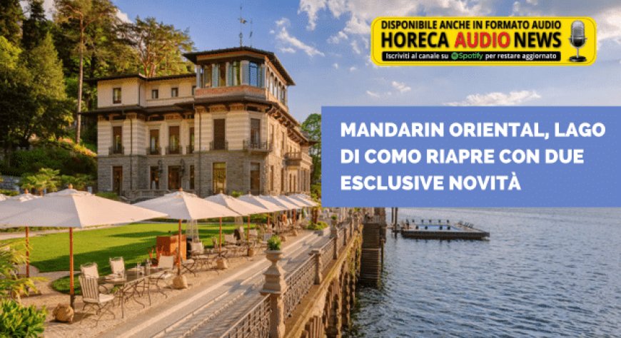 Mandarin Oriental, Lago di Como riapre con due esclusive novità