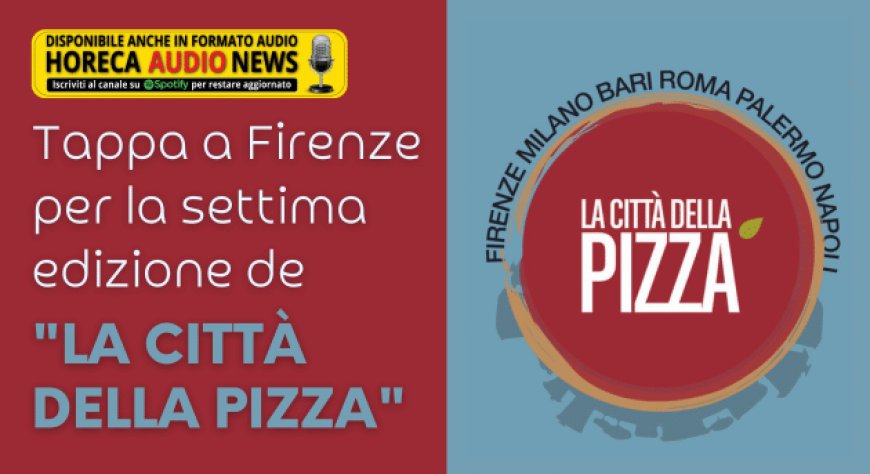 Tappa a Firenze per la settima edizione de "La Città della Pizza"