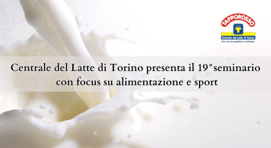 Centrale del Latte di Torino presenta il 19° seminario con focus su alimentazione e sport