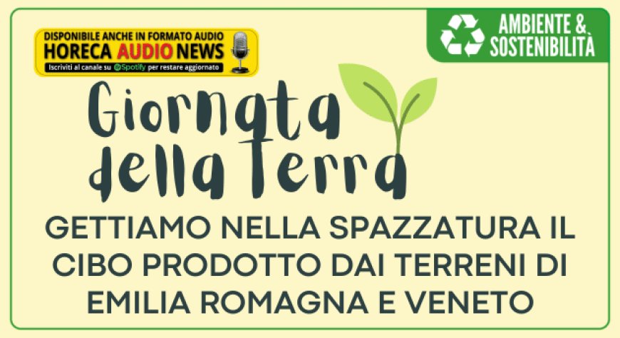 Giornata della Terra. Gettiamo nella spazzatura il cibo prodotto dai terreni di Emilia Romagna e Veneto