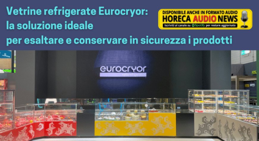 Vetrine refrigerate Eurocryor: la soluzione ideale per esaltare e conservare in sicurezza i prodotti
