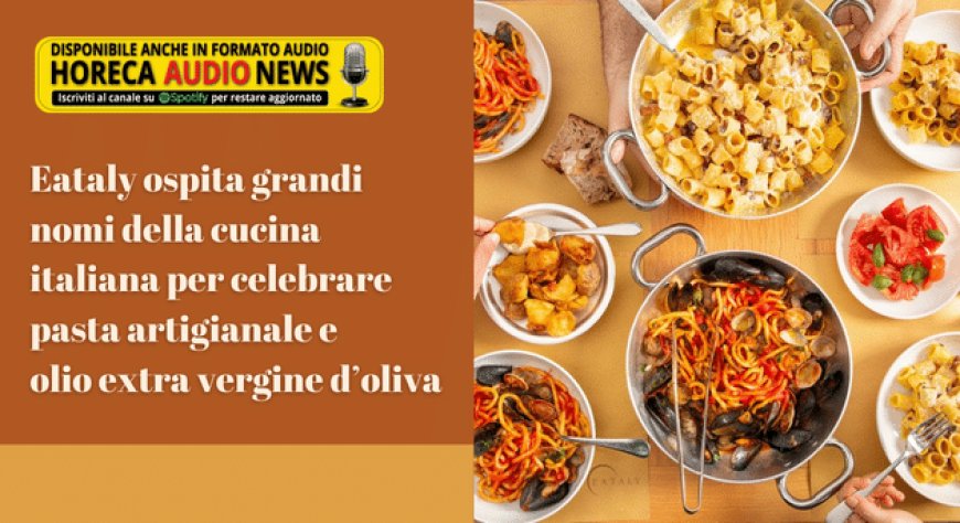 Eataly ospita grandi nomi della cucina italiana per celebrare pasta artigianale e olio extra vergine d’oliva