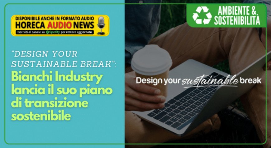 “Design your sustainable break”: Bianchi Industry lancia il suo piano di transizione sostenibile