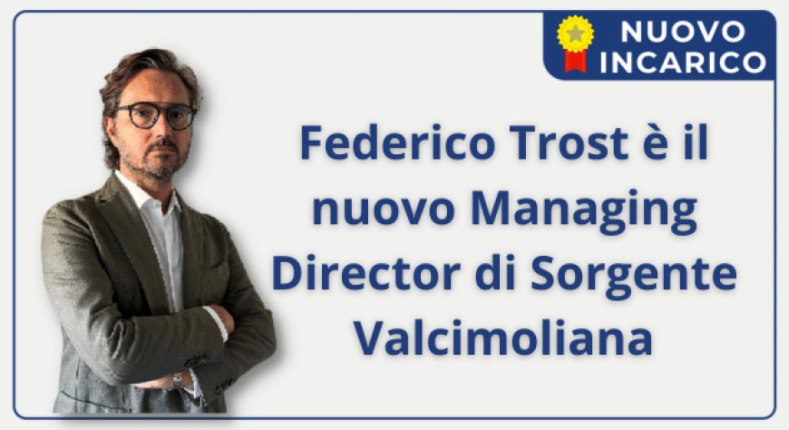 Federico Trost è il nuovo Managing Director di Sorgente Valcimoliana