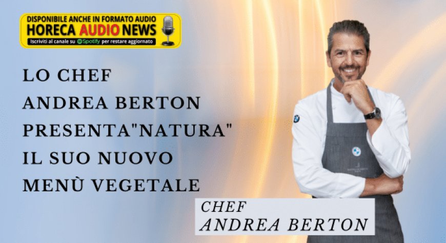 Lo chef Andrea Berton presenta "Natura", il suo nuovo menù vegetale