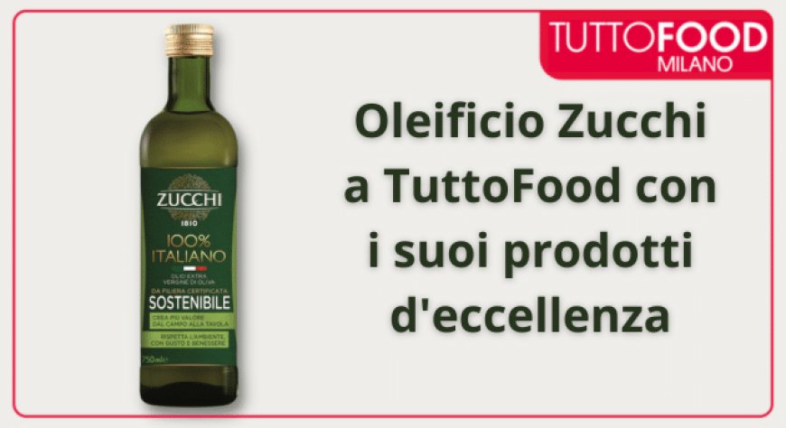 Oleificio Zucchi a TuttoFood con i suoi prodotti d'eccellenza