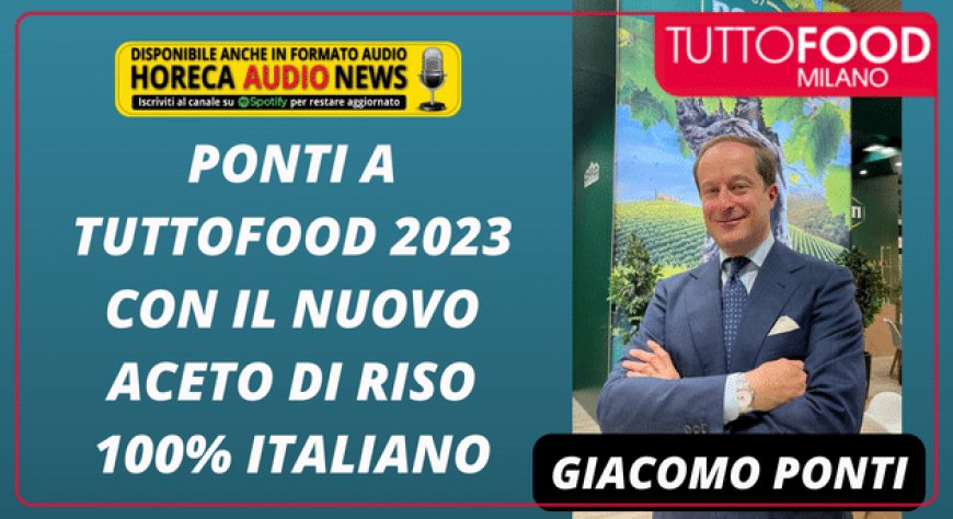 Ponti a TUTTOFOOD 2023 con il nuovo aceto di riso 100% italiano