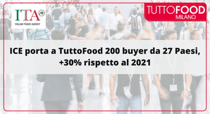 ICE porta a TuttoFood 200 buyer da 27 Paesi, +30% rispetto al 2021