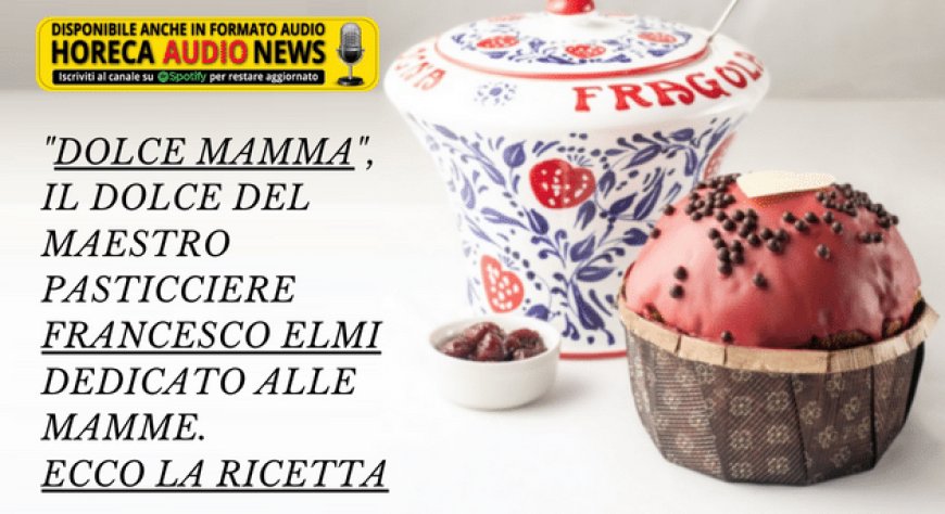 "Dolce mamma", il dolce del maestro pasticciere Francesco Elmi dedicato alle mamme. Ecco la ricetta