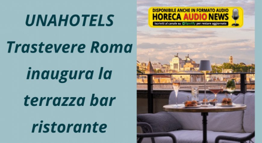 UNAHOTELS Trastevere Roma inaugura la terrazza bar ristorante