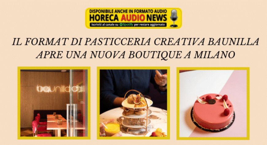 Il format di pasticceria creativa Baunilla apre una nuova boutique a Milano
