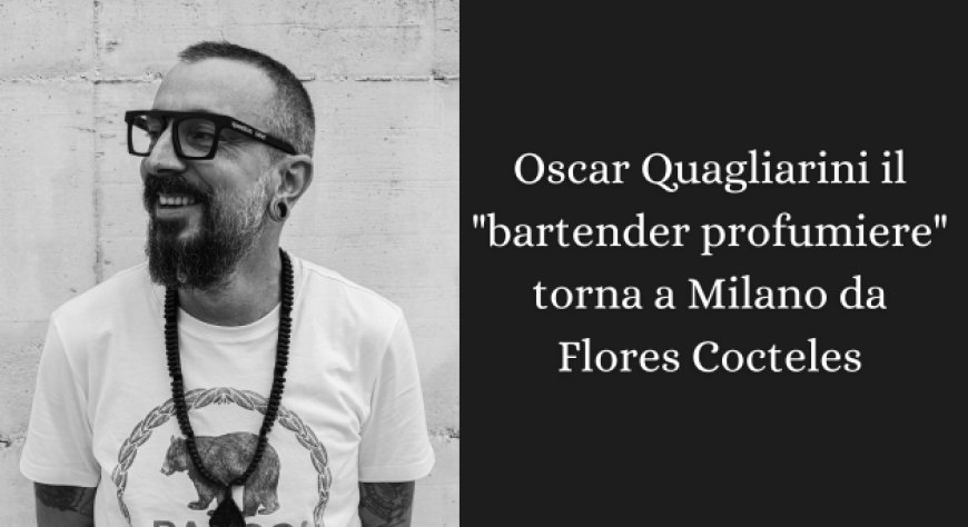 Oscar Quagliarini il "bartender profumiere" torna a Milano da Flores Cocteles