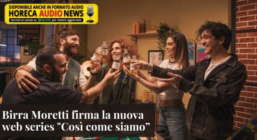 Birra Moretti firma la nuova web series “Così come siamo”