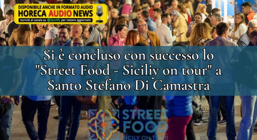 Si è concluso con successo lo "Street Food - Sicily on tour" a Santo Stefano Di Camastra