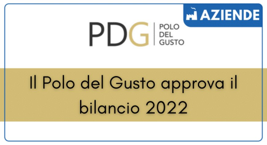 Il Polo del Gusto approva il bilancio 2022