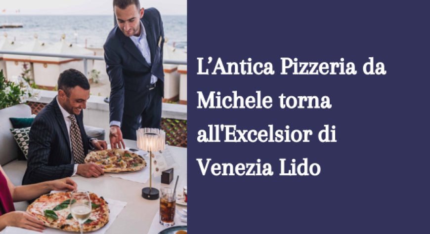L’Antica Pizzeria da Michele torna all'Excelsior di Venezia Lido