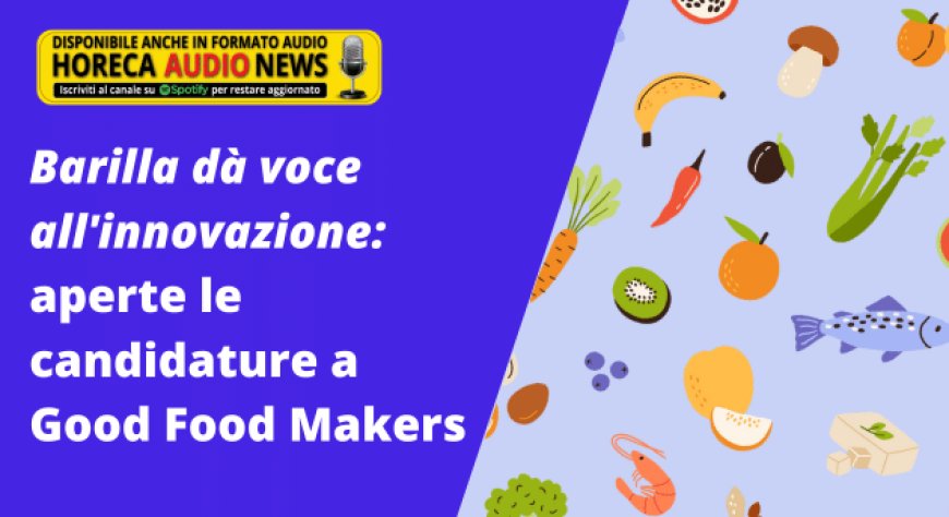 Barilla dà voce all'innovazione: aperte le candidature a Good Food Makers