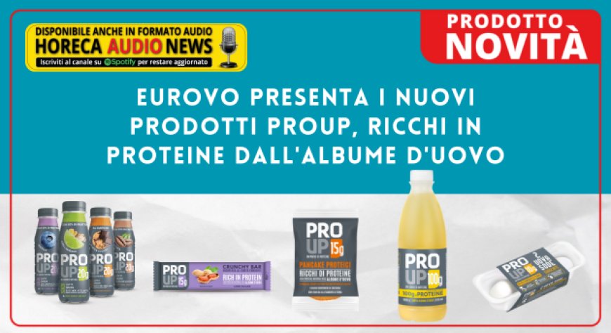 Eurovo presenta i nuovi prodotti ProUp, ricchi in proteine dall'albume d'uovo