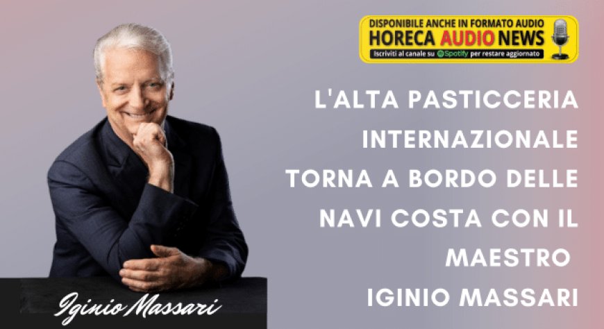 L'alta pasticceria internazionale torna a bordo delle navi Costa con il maestro Iginio Massari