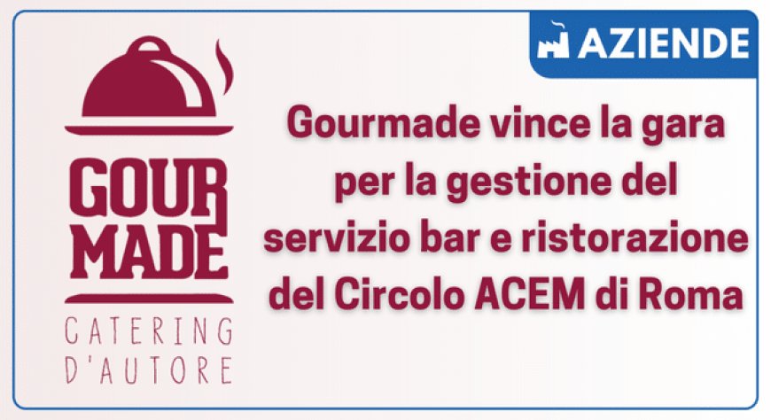 Gourmade vince la gara per la gestione del servizio bar e ristorazione del Circolo ACEM di Roma